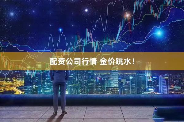 配资公司行情 金价跳水！