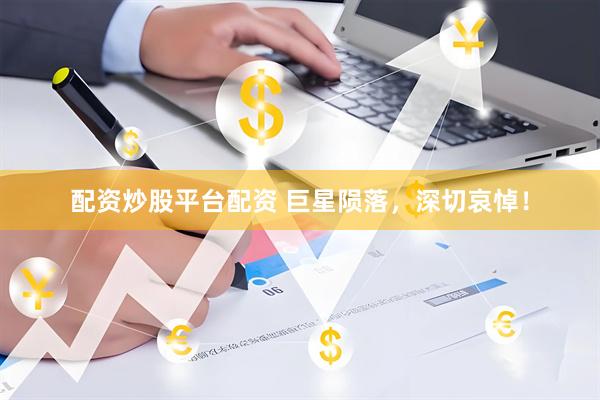 配资炒股平台配资 巨星陨落，深切哀悼！