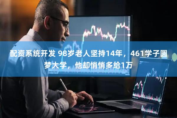 配资系统开发 98岁老人坚持14年，461学子圆梦大学，他却悄悄多给1万