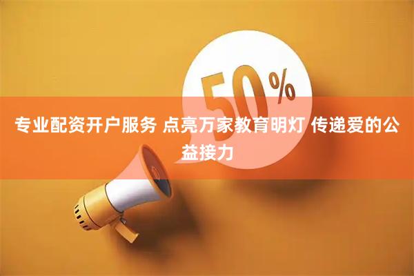 专业配资开户服务 点亮万家教育明灯 传递爱的公益接力
